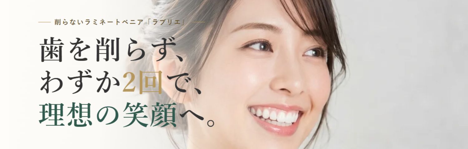 削らないラミネートベニア「ラブリエ」 歯を削らず、わずか2回で、理想の笑顔へ。